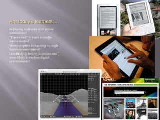 Are today’s learners…<br />Replacing textbooks with online simulations?<br />“Hardwired” to learn in multi-media modes?<br...