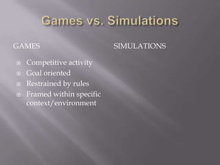 Games vs. Simulations<br />Games<br />Simulations<br />Competitive activity<br />Goal oriented<br />Restrained by rules<br...