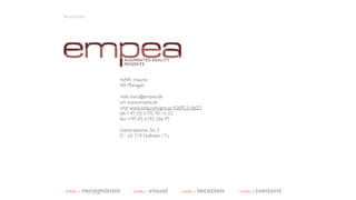 Kontakt




                     mARc maurer,
                     AR Manager

                     mail: marc@empea.de
                     url: www.empea.de
                     xing: www.xing.com/group-42695.51dd23
                     tel: +49 (0) 6192 90 16 22
                     fax: +49 (0) 6192 266 95

                     Hattersheimer Str. 3
                     D - 65 719 Hofheim / Ts.




mARc   :   recognition     mARc   : visual      mARc   : location   mARc   : content
 