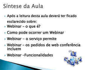    Após a leitura desta aula deverá ter ficado
    esclarecido sobre:
   Webinar – o que é?
   Como pode ocorrer um Webinar
   Webinar - o serviço permite
   Webinar – os pedidos de web conferência
    incluem
   Webinar –Funcionalidades
 