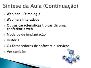    Webinar – Etimologia
   Webinars interativos
   Outras características típicas de uma
    conferência web
   Modelos de implantação
   História
   Os fornecedores de software e serviços
   Ver também
 