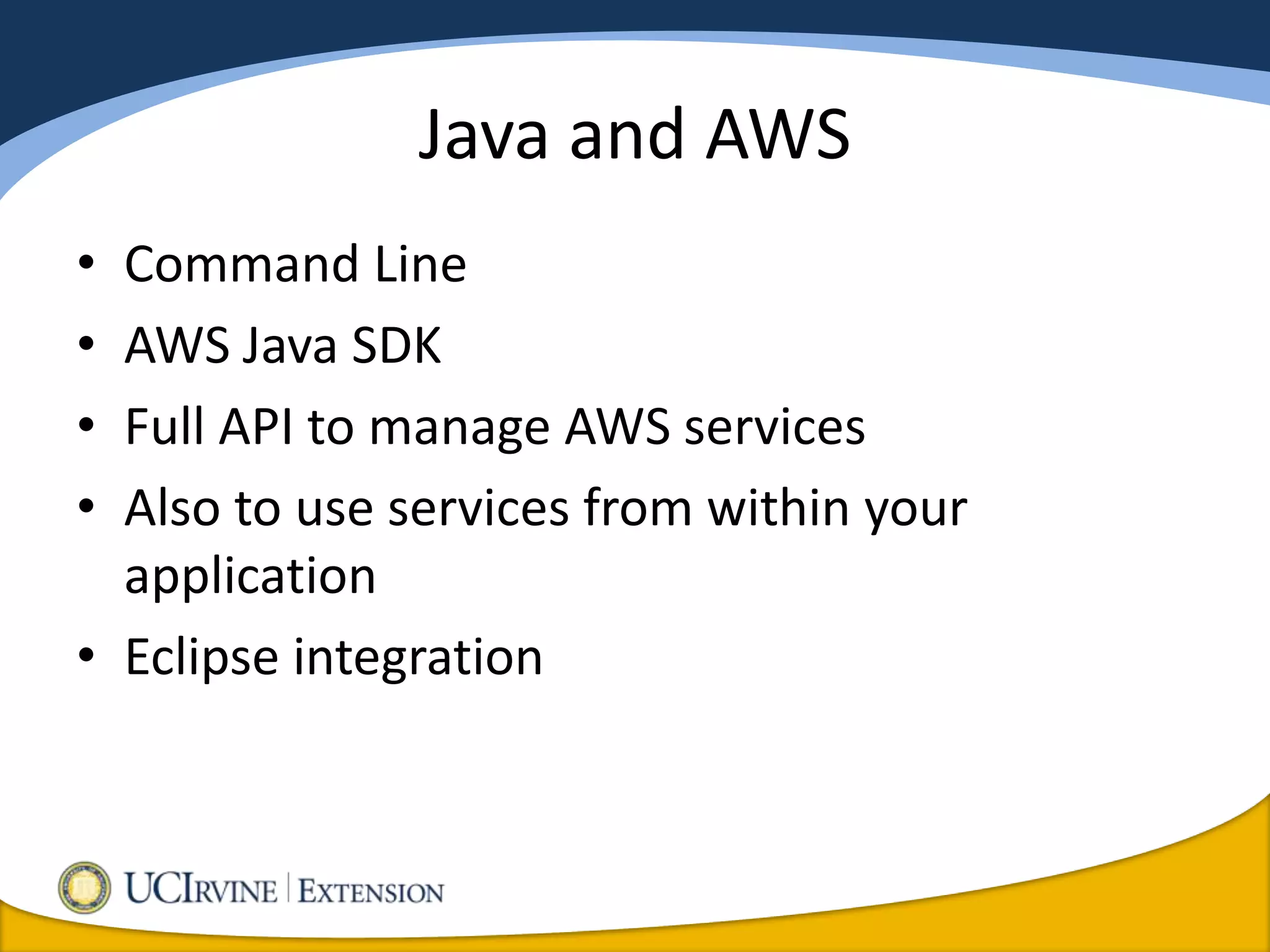 Java and AWS
• Command Line
• AWS Java SDK
• Full API to manage AWS services
• Also to use services from within your
  application
• Eclipse integration
 