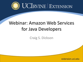 Webinar: Amazon Web Services
     for Java Developers
        Craig S. Dickson




                           extension.uci.edu
 