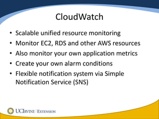 CloudWatch
•   Scalable unified resource monitoring
•   Monitor EC2, RDS and other AWS resources
•   Also monitor your own application metrics
•   Create your own alarm conditions
•   Flexible notification system via Simple
    Notification Service (SNS)
 