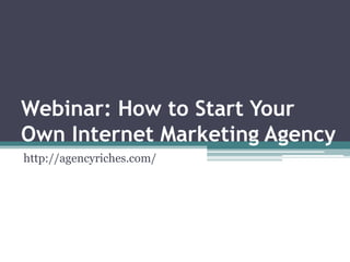 Webinar: How to Start Your
Own Internet Marketing Agency
http://agencyriches.com/
 