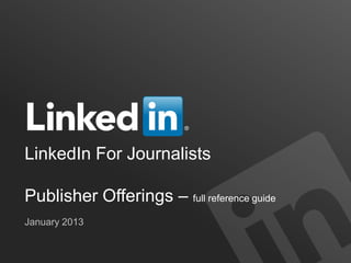LinkedIn For Journalists

Publisher Offerings – full reference guide
January 2013
 