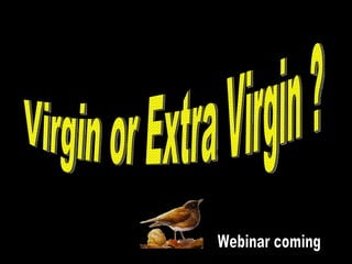Webinar coming Virgin or Extra Virgin ? 