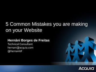 5 Common Mistakes you are making
on your Website
Hernâni Borges de Freitas
Technical Consultant
hernani@acquia.com
@hernanibf
 