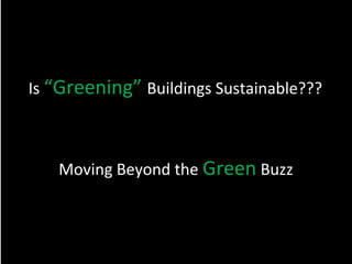 Is “Greening” Buildings Sustainable???
Moving Beyond the Green Buzz