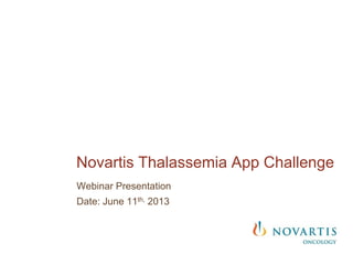 Webinar Presentation
Date: June 11th, 2013
Novartis Thalassemia App Challenge
 