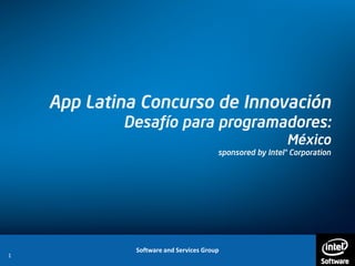 Software and Services Group
1
App Latina Concurso de Innovación
Desafío para programadores:
México
sponsored by Intel® Corporation
 