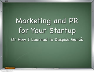 Marketing and PR
for Your Startup
Or How I Learned to Despise Guru’s

Thursday, October 17, 13

 