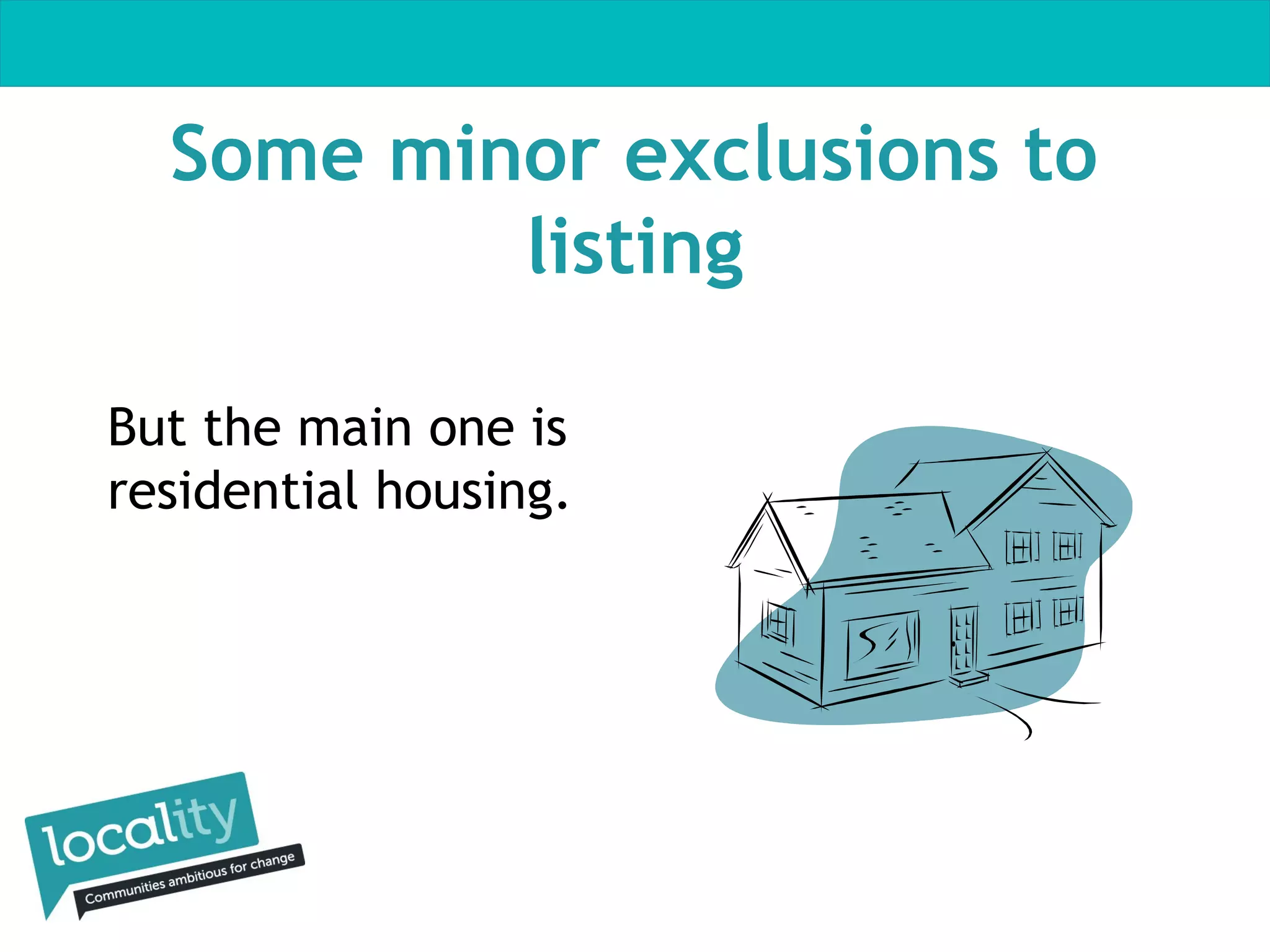 Some minor exclusions to
listing
But the main one is
residential housing.

 