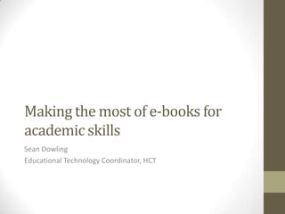 Making the most of e-books for
academic skills
Sean Dowling
Educational Technology Coordinator, HCT

 