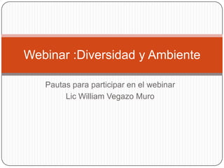 Webinar :Diversidad y Ambiente
Pautas para participar en el webinar
Lic William Vegazo Muro

 