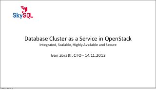 Database	
  Cluster	
  as	
  a	
  Service	
  in	
  OpenStack
Integrated,	
  Scalable,	
  Highly	
  Available	
  and	
  Secure

Ivan	
  Zora>,	
  CTO	
  -­‐	
  14.11.2013

Thursday, 14 November 13

 