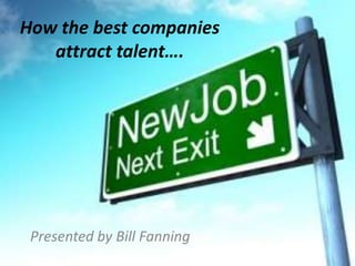 How the best companies
   attract talent….




 Presented by Bill Fanning
 