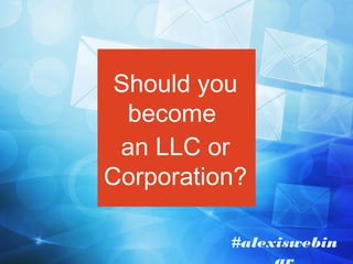 Should you
become
an LLC or
Corporation?
#alexiswebin

 