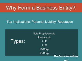 Why Form a Business Entity?
Tax Implications, Personal Liability, Reputation

Sole Proprietorship

Types:

Partnership
LLP
LLC
S-Corp
C-Corp

#alexiswebin

 