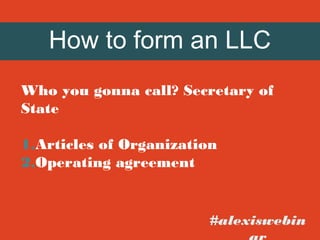 How to form an LLC
Who you gonna call? Secretary of
State
1.Articles of Organization
2.Operating agreement

#alexiswebin

 