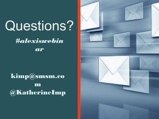 Questions?
#alexiswebin
ar

kimp@smsm.co
m
@KatherineImp

 