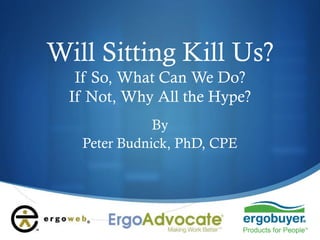 Will Sitting Kill Us?
If So, What Can We Do?
If Not, Why All the Hype?
By
Peter Budnick, PhD, CPE

 