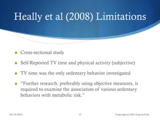 Heally et al (2008) Limitations

 Cross-sectional study
 Self-Reported TV time and physical activity (subjective)
 TV t...