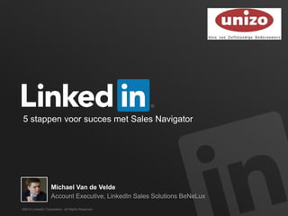 ©2014 LinkedIn Corporation. All Rights Reserved.
5 stappen voor succes met Sales Navigator
Michael Van de Velde
Account Executive, LinkedIn Sales Solutions BeNeLux
 