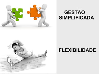FLEXIBILIDADE
GESTÃO
SIMPLIFICADA
 