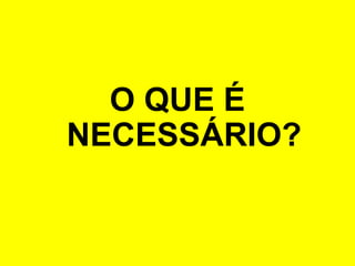 O QUE É
NECESSÁRIO?
 