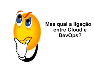 Mas qual a ligação
entre Cloud e
DevOps?
 