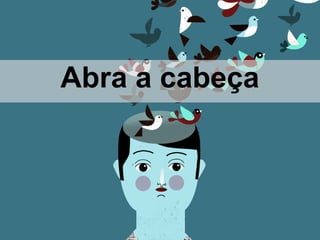 Abra a cabeça
 