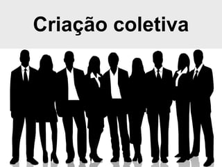 Criação coletiva
 