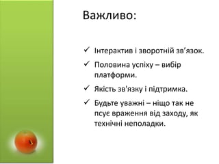 Важливо:
 Інтерактив і зворотній зв’язок.
 Половина успіху – вибір
платформи.
 Якість зв'язку і підтримка.
 Будьте уважні – ніщо так не
псує враження від заходу, як
технічні неполадки.
 