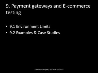 9. Payment gateways and E-commerce 
testing 
• 9.1 Environment Limits 
• 9.2 Examples & Case Studies 
© Shachar Schiff, BAD TESTING® 2012-2014 
 