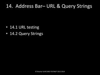14. Address Bar– URL & Query Strings 
• 14.1 URL testing 
• 14.2 Query Strings 
© Shachar Schiff, BAD TESTING® 2012-2014 
 