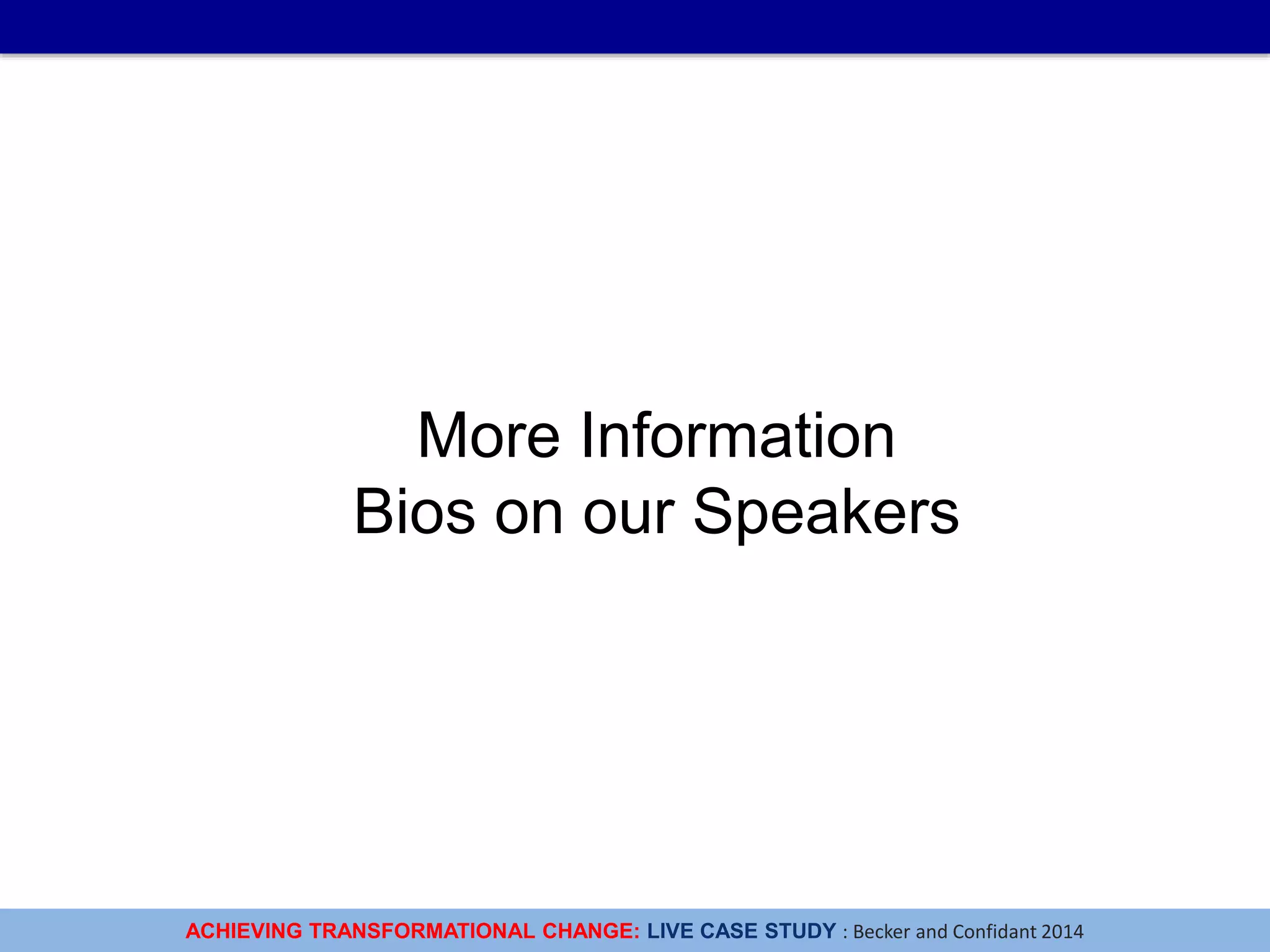 ACHIEVING TRANSFORMATIONAL CHANGE: LIVE CASE STUDY : Becker and Confidant 2014
More Information
Bios on our Speakers
 