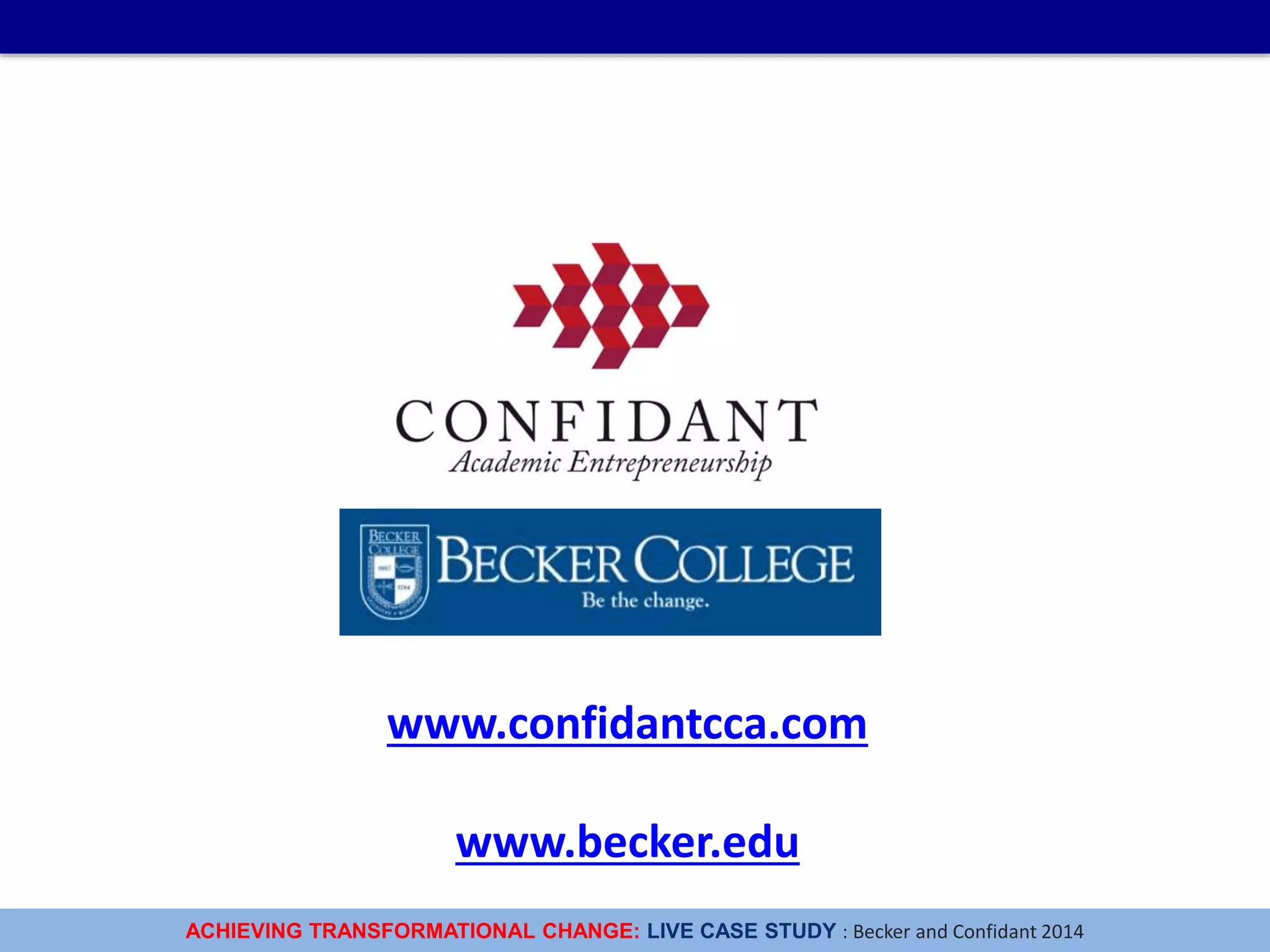 ACHIEVING TRANSFORMATIONAL CHANGE: LIVE CASE STUDY : Becker and Confidant 2014
www.confidantcca.com
www.becker.edu
 