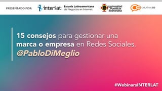 @pablodimeglio#WebinarsINTERLAT
15 consejos para gestionar una
marca o empresa en Redes Sociales.
@PabloDiMeglio
 