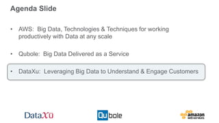 Agenda Slide
• AWS: Big Data, Technologies & Techniques for working
productively with Data at any scale
• Qubole: Big Data Delivered as a Service
• DataXu: Leveraging Big Data to Understand & Engage Customers
 