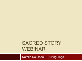 SACRED STORY
WEBINAR
Natalie Rousseau ~ Living Yoga
 