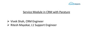 Service Module in CRM with Parature
 Vivek Shah, CRM Engineer
 Ritesh Mayekar, L1 Support Engineer
 