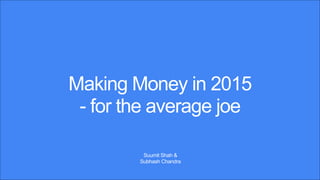 Making Money in 2015
- for the average joe
Suumit Shah &
Subhash Chandra
 