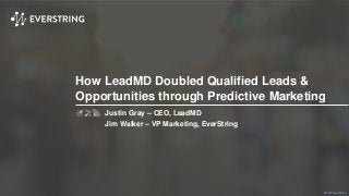 ©2015 EverString
How LeadMD Doubled Qualified Leads &
Opportunities through Predictive Marketing
Justin Gray – CEO, LeadMD
Jim Walker – VP Marketing, EverString
 