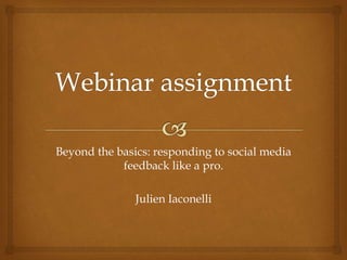 Beyond the basics: responding to social media
feedback like a pro.
Julien Iaconelli
 