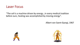 Laser Focus
“The cell is a machine driven by energy…in every medical tradition
before ours, healing was accomplished by moving energy”.
Albert von Szent-Gyorgi, 1967
 