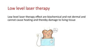 Low level laser therapy effect are biochemical and not dermal and
cannot cause heating and thereby damage to living tissue
Low level laser therapy
 