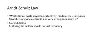 Arndt-Schulz Law
• “Weak stimuli excite physiological activity, moderately strong ones
favor it, strong ones retard it, and very strong ones arrest it.”
• Biomodulation
Restoring the cell back to its natural frequency
 