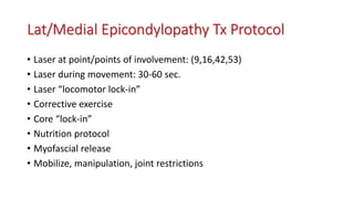 Lat/Medial Epicondylopathy Tx Protocol
• Laser at point/points of involvement: (9,16,42,53)
• Laser during movement: 30-60 sec.
• Laser “locomotor lock-in”
• Corrective exercise
• Core “lock-in”
• Nutrition protocol
• Myofascial release
• Mobilize, manipulation, joint restrictions
 