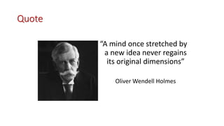 Quote
“A mind once stretched by
a new idea never regains
its original dimensions”
Oliver Wendell Holmes
 